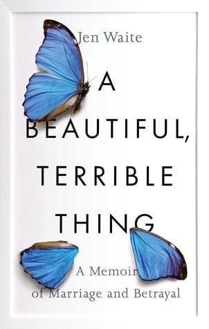 A Beautiful Terrible Thing: A Memoir of Marriage and Betrayal by Jen Waite